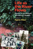 Life as the river flows : women in the Malayan anti-colonial struggle (an oral history of women from Thailand, Malaysia and Singapore) /