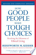 How Good People Make Tough Choices Rev Ed : Resolving the Dilemmas of Ethical Living /