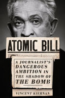 Atomic Bill : a journalist's dangerous ambition in the shadow of the bomb /