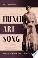 French art song : history of a new music, 1870-1914 /