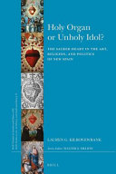 Holy organ or unholy idol? : the Sacred Heart in the art, religion, and politics of New Spain /