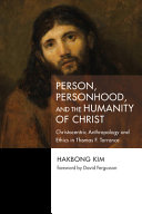 Person, personhood, and the humanity of Christ : Christocentric anthropology and ethics in Thomas F. Torrance /