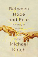 Between hope and fear : a history of vaccines and human immunity /