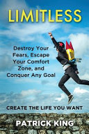 Limitless : destroy your fears, escape your comfort zone, and conquer any goal : create the life you want /