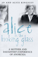 Alice in the looking glass : a mother and daughter's experience of anorexia /