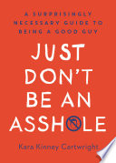 Just don't be an assh*le : a surprisingly necessary guide to being a good guy /