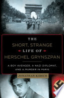 The short, strange life of Herschel Grynszpan : a boy avenger, a Nazi diplomat, and a murder in Paris /