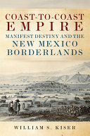 Coast-to-coast empire : Manifest Destiny and the New Mexico borderlands /