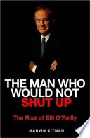 The man who would not shut up : the rise of Bill O'Reilly /