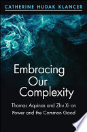 Embracing our complexity : Thomas Aquinas and Zhu Xi on power and the common good /