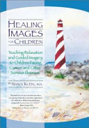 Healing images for children : teaching relaxation and guided imagery to children facing cancer and other serious illnesses /