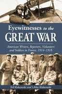 Eyewitnesses to the Great War : American writers, reporters, volunteers and soldiers in France, 1914-1918 /