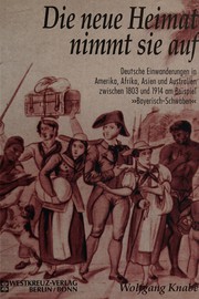 Die neue Heimat nimmt sie auf : deutsche Einwanderungen in Amerika, Afrika, Asien und Australien zwischen 1803 und 1914 am Beispiel Bayerisch-Scwaben /