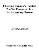 Choosing Canada's capital : conflict resolution in a parliamentary system /