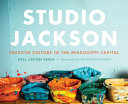 Studio Jackson : creative culture in the Mississippi capital /