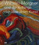 Wilhelm Morgner und die Anfänge der abstrakten Kunst /