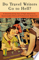 Do travel writers go to hell? : a swashbuckling tale of high adventures, questionable ethics, and professional hedonism /