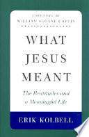 What Jesus meant : the Beatitudes and a meaningful life /