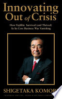 Innovating Out of Crisis : How Fujifilm Survived (and Thrived) As Its Core Business Was Vanishing.