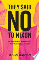They said no to Nixon : Republicans who stood up to the president's abuses of power /