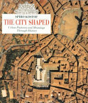 The city shaped : urban patterns and meanings through history /