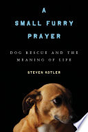 A small furry prayer : dog rescue and the meaning of life /