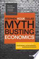 Myth-busting economics : a no-nonsense guide to your money, your business and the Australian economy /