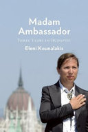 Madam Ambassador : three years of diplomacy, dinner parties, and democracy in Budapest /