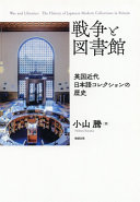 Sensō to toshokan : Eikoku kindai Nihongo korekushon no rekishi = War and libraries : the history of Japanese modern collections in Britian /