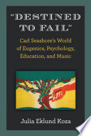 "Destined to fail" : Carl Seashores's world of eugenics, psychology, education, and music /