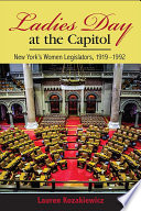 Ladies' Day at the Capitol New York's Women Legislators, 1919-1992.