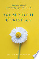 The Mindful Christian Cultivating a Life of Intentionality, Openness, and Faith.