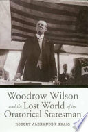 Woodrow Wilson and the lost world of the oratorical statesman /