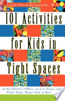 101 activities for kids in tight spaces : at the doctor's office, on car, train, and plane trips, home sick in bed-- /