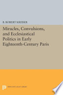 Miracles, convulsions, and ecclesiastical politics in early eighteenth-century Paris /