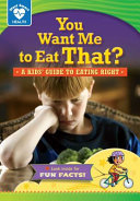 You want me to eat that? : a kids' guide to eating right /