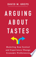 Arguing about tastes : modeling how context and experience change economic preferences /