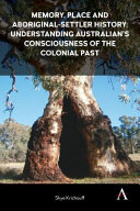 Memory, place and Aboriginal-settler history : understanding Australians' consciousness of the colonial past /
