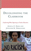 Decolonizing the classroom : confronting white supremacy in teacher education /