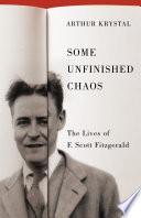 Some unfinished chaos : the lives of F. Scott Fitzgerald /