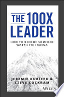 The 100X leader : how to become someone worth following /