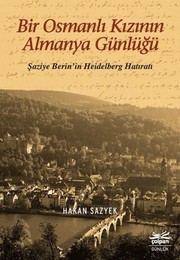 Bir Osmanlı kızının Almanya günlüğü : Şaziye Berin'in Heidelberg hatıratı /