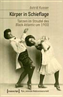 Körper in Schieflage : Tanzen im Strudel des Black Atlantic um 1900 /