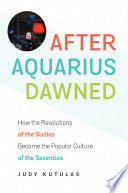 After Aquarius dawned : how the revolutions of the sixties became the popular culture of the seventies /