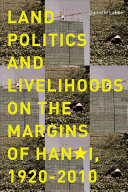 Land politics and livelihoods on the margins of Hanoi, 1920-2010 /