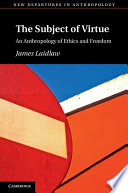 The subject of virtue : an anthropology of ethics and freedom /