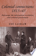 Colonial connections, 1815-45 : patronage, the information revolution and colonial government /