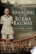 From Shanghai to the Burma railway : the memoirs & letters of Richard Laird, a Japanese prisoner of war /