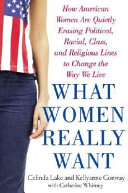 What women really want : how American women are quietly erasing political, racial, class, and religious lines to change the way we live /