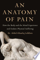 An anatomy of pain : how the body and the mind experience and endure physical suffering /